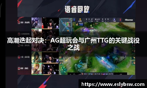 高潮迭起对决：AG超玩会与广州TTG的关键战役之战