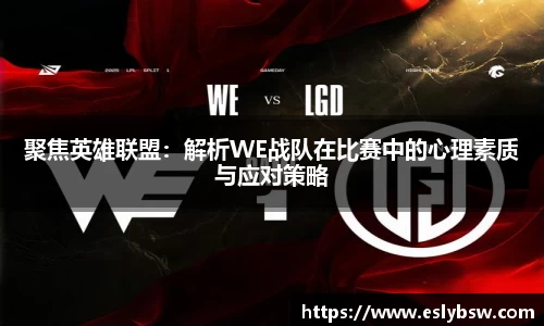 聚焦英雄联盟：解析WE战队在比赛中的心理素质与应对策略