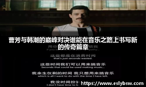 曹芳与韩潮的巅峰对决谁能在音乐之路上书写新的传奇篇章