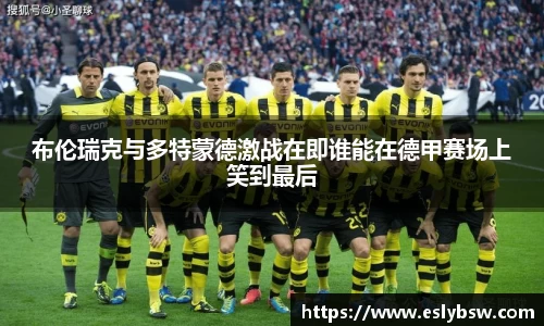 布伦瑞克与多特蒙德激战在即谁能在德甲赛场上笑到最后
